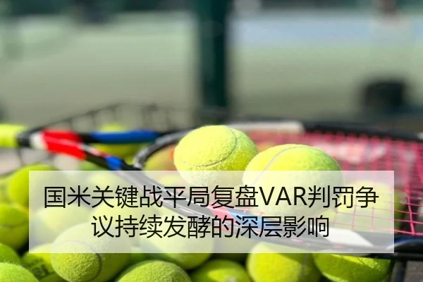 国米关键战平局复盘VAR判罚争议持续发酵的深层影响