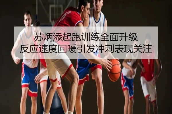 苏炳添起跑训练全面升级 反应速度回暖引发冲刺表现关注